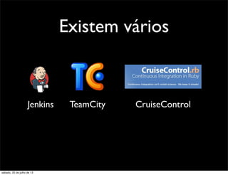 Existem vários
Jenkins TeamCity CruiseControl
sábado, 20 de julho de 13
 