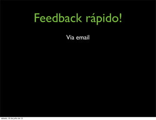 Feedback rápido!
Via email
sábado, 20 de julho de 13
 