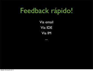 Feedback rápido!
Via email
Via IDE
Via IM
...
sábado, 20 de julho de 13
 