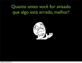 Quanto antes você for avisado
que algo está errado, melhor!
sábado, 20 de julho de 13
 