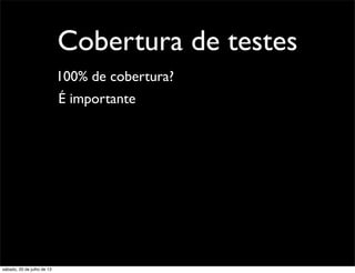 Cobertura de testes
100% de cobertura?
É importante
sábado, 20 de julho de 13
 