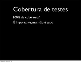 Cobertura de testes
100% de cobertura?
É importante, mas não é tudo
sábado, 20 de julho de 13
 