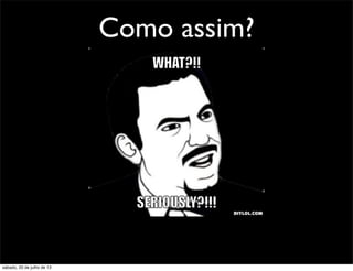 Como assim?
sábado, 20 de julho de 13
 