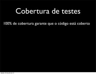 Cobertura de testes
100% de cobertura garante que o código está coberto
sábado, 20 de julho de 13
 