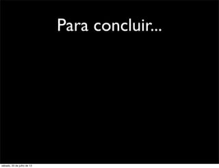 Para concluir...
sábado, 20 de julho de 13
 