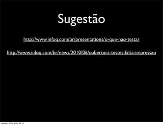 Sugestão
http://www.infoq.com/br/presentations/o-que-nao-testar
http://www.infoq.com/br/news/2010/06/cobertura-testes-falsa-impressao
sábado, 20 de julho de 13
 