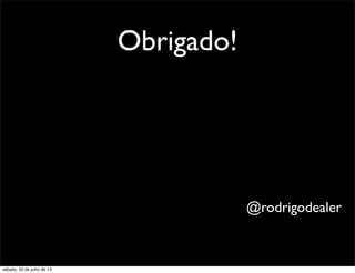 Obrigado!
@rodrigodealer
sábado, 20 de julho de 13
 