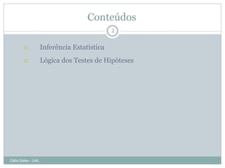 Conteúdos
                                             2


                   Inferência Estatística
                   Lógica dos Testes de Hipóteses




Célia Sales - UAL
 