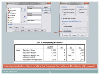 Existe igualdade de variância na idade dos homens e das mulheres, F(1,280)=3.566, p=0.060.

Célia Sales - UAL                          23
 