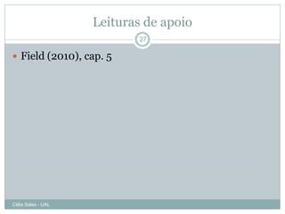 Leituras de apoio
                            27

 Field (2010), cap. 5




Célia Sales - UAL
 