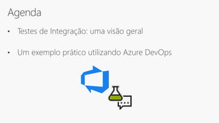 Agenda
• Testes de Integração: uma visão geral
• Um exemplo prático utilizando Azure DevOps