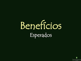 Benefícios
  Esperados
 