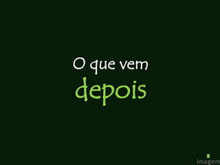 O que vem
depois
 