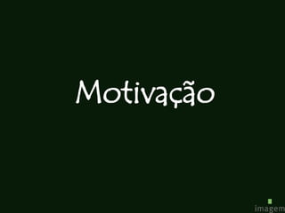Motivação
 