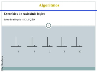 Algoritmos
                 Exercícios de raciocínio lógico
                 Teste do triângulo - SOLUÇÃO

                                                    5




                             4              6           8    2   7

                             1              9           3    5   10
Edwillian Maia
 