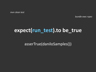 expect(run_test).to be_true
asserTrue(daniloSamples())
mvn clean test
bundle exec rspec
 