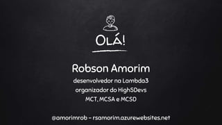 Olá!
Robson Amorim
desenvolvedor na Lambda3
organizador do High5Devs
MCT, MCSA e MCSD
@amorimrob – rsamorim.azurewebsites.net
 