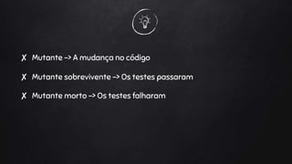 ✘ Mutante sobrevivente -> Os testes passaram
✘ Mutante -> A mudança no código
✘ Mutante morto -> Os testes falharam
 