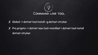Command line tool
✘ Global -> dotnet tool install -g dotnet-stryker
✘ Pro projeto -> dotnet new tool-manifest > dotnet tool install
dotnet-stryker
 