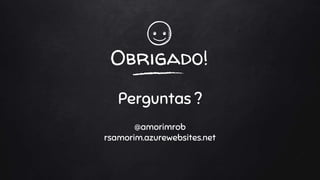Obrigado!
Perguntas ?
@amorimrob
rsamorim.azurewebsites.net
 