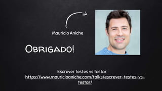 Obrigado!
Escrever testes vs testar
https://www.mauricioaniche.com/talks/escrever-testes-vs-
testar/
Mauricio Aniche
 