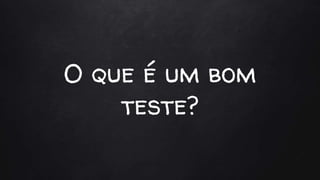 O que é um bom
teste?
 
