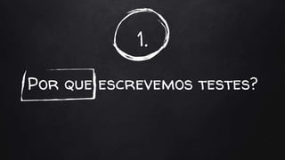 1.
Por que escrevemos testes?
 