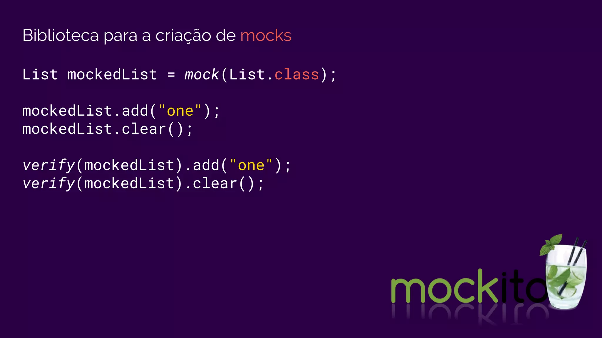 Biblioteca para a criação de mocks
List mockedList = mock(List.class);
mockedList.add("one");
mockedList.clear();
verify(mockedList).add("one");
verify(mockedList).clear();
 