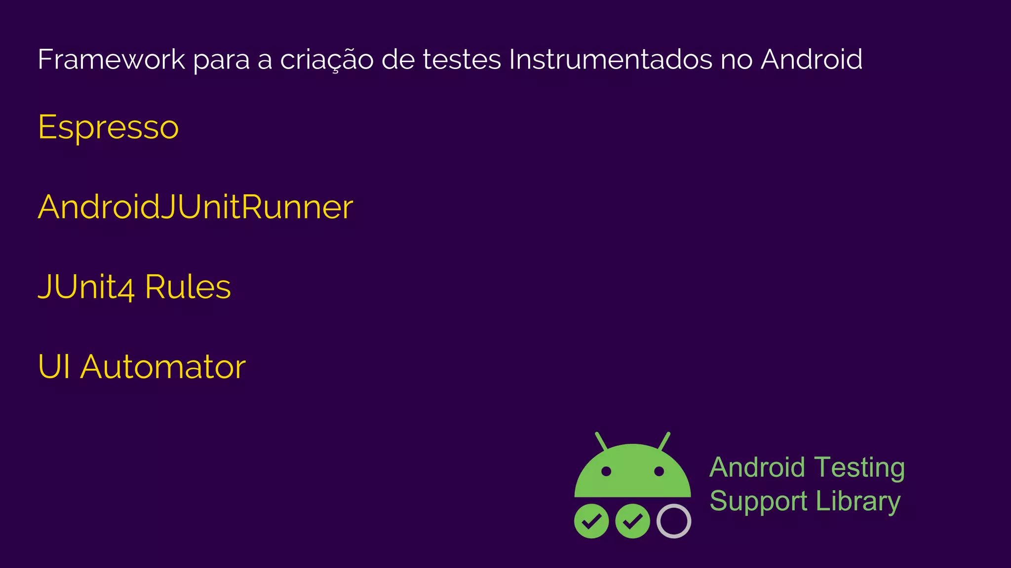 Framework para a criação de testes Instrumentados no Android
Espresso
AndroidJUnitRunner
JUnit4 Rules
UI Automator
Android Testing
Support Library
 