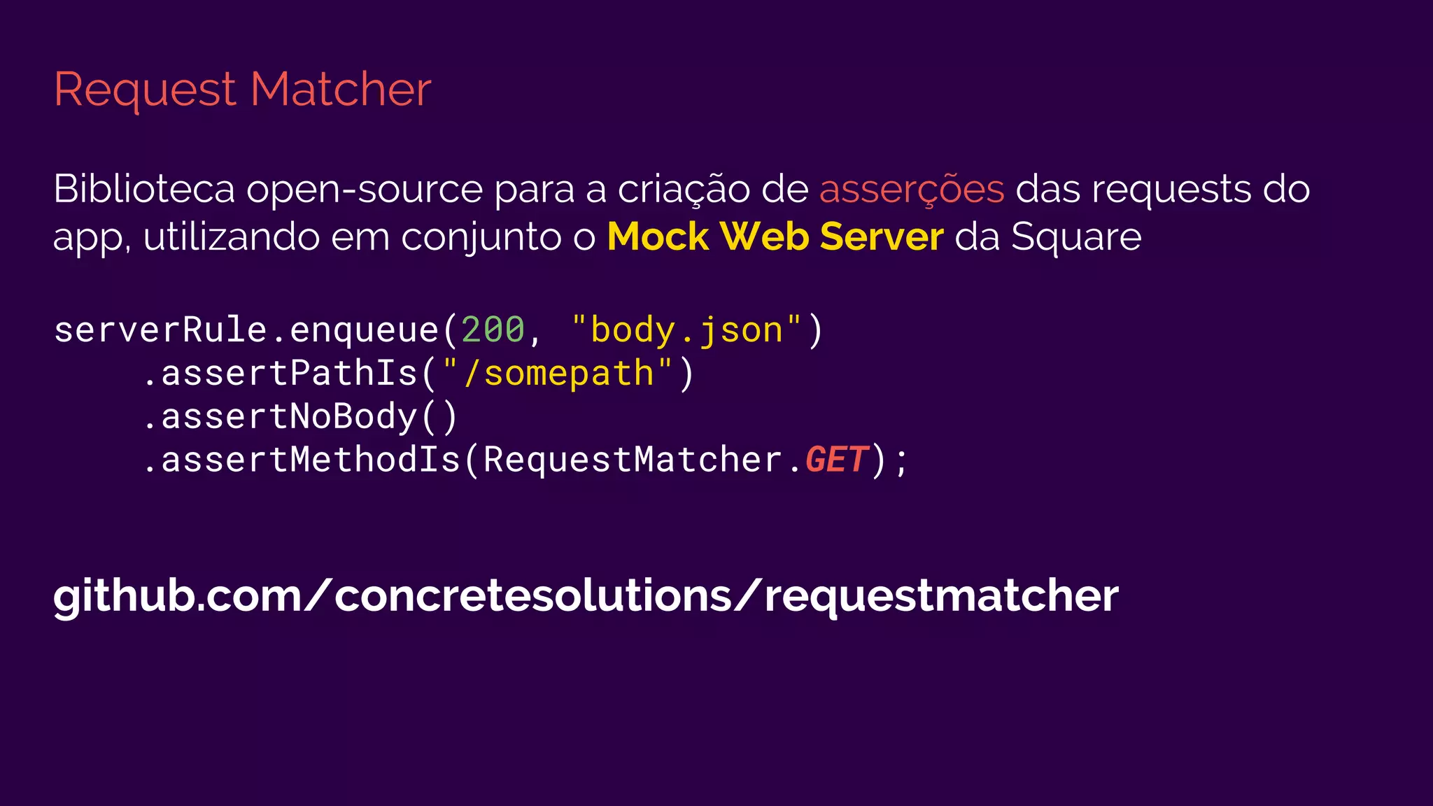 Request Matcher
Biblioteca open-source para a criação de asserções das requests do
app, utilizando em conjunto o Mock Web Server da Square
serverRule.enqueue(200, "body.json")
.assertPathIs("/somepath")
.assertNoBody()
.assertMethodIs(RequestMatcher.GET);
github.com/concretesolutions/requestmatcher
 