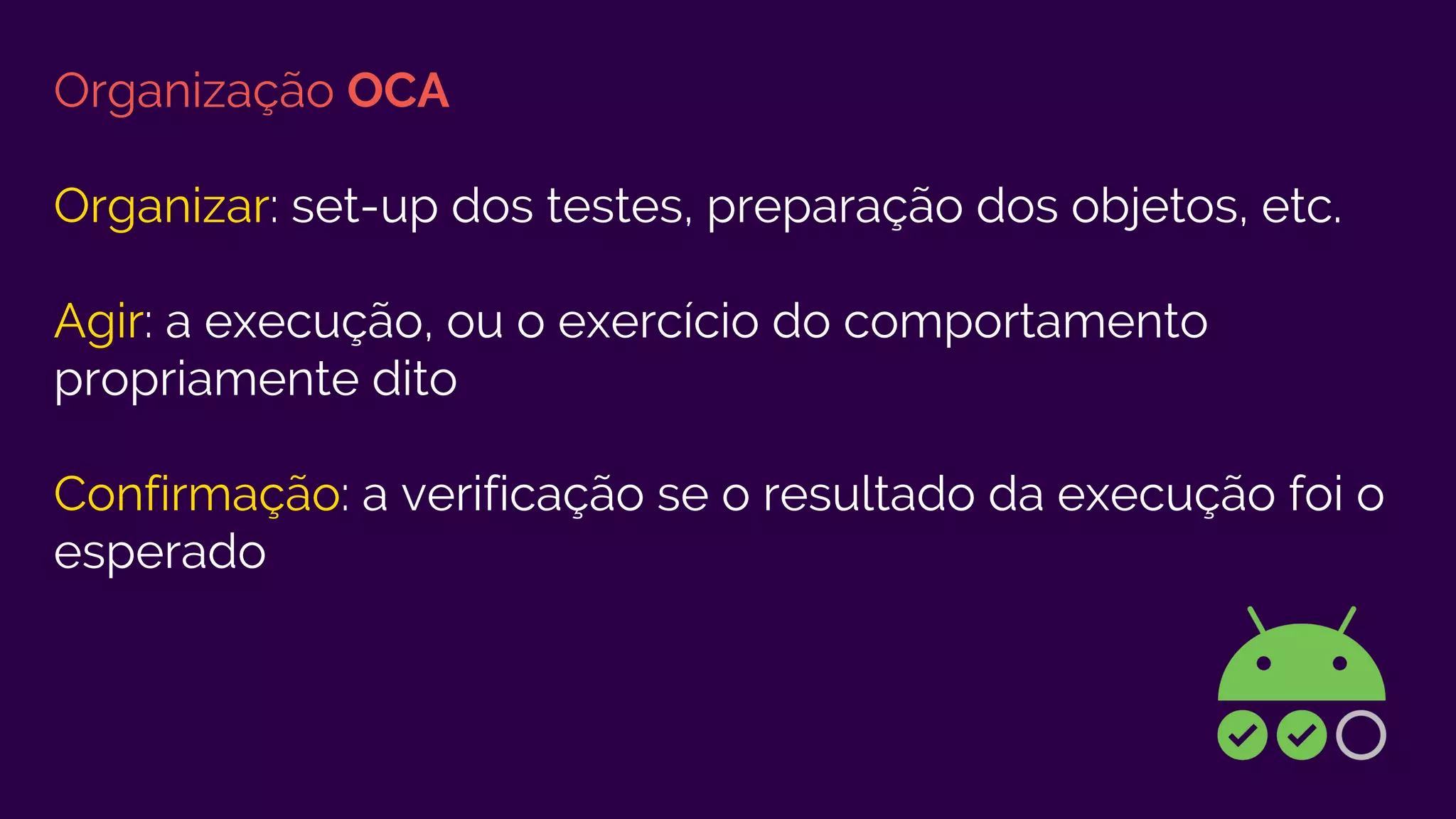 Organização OCA
Organizar: set-up dos testes, preparação dos objetos, etc.
Agir: a execução, ou o exercício do comportamento
propriamente dito
Confirmação: a verificação se o resultado da execução foi o
esperado
 