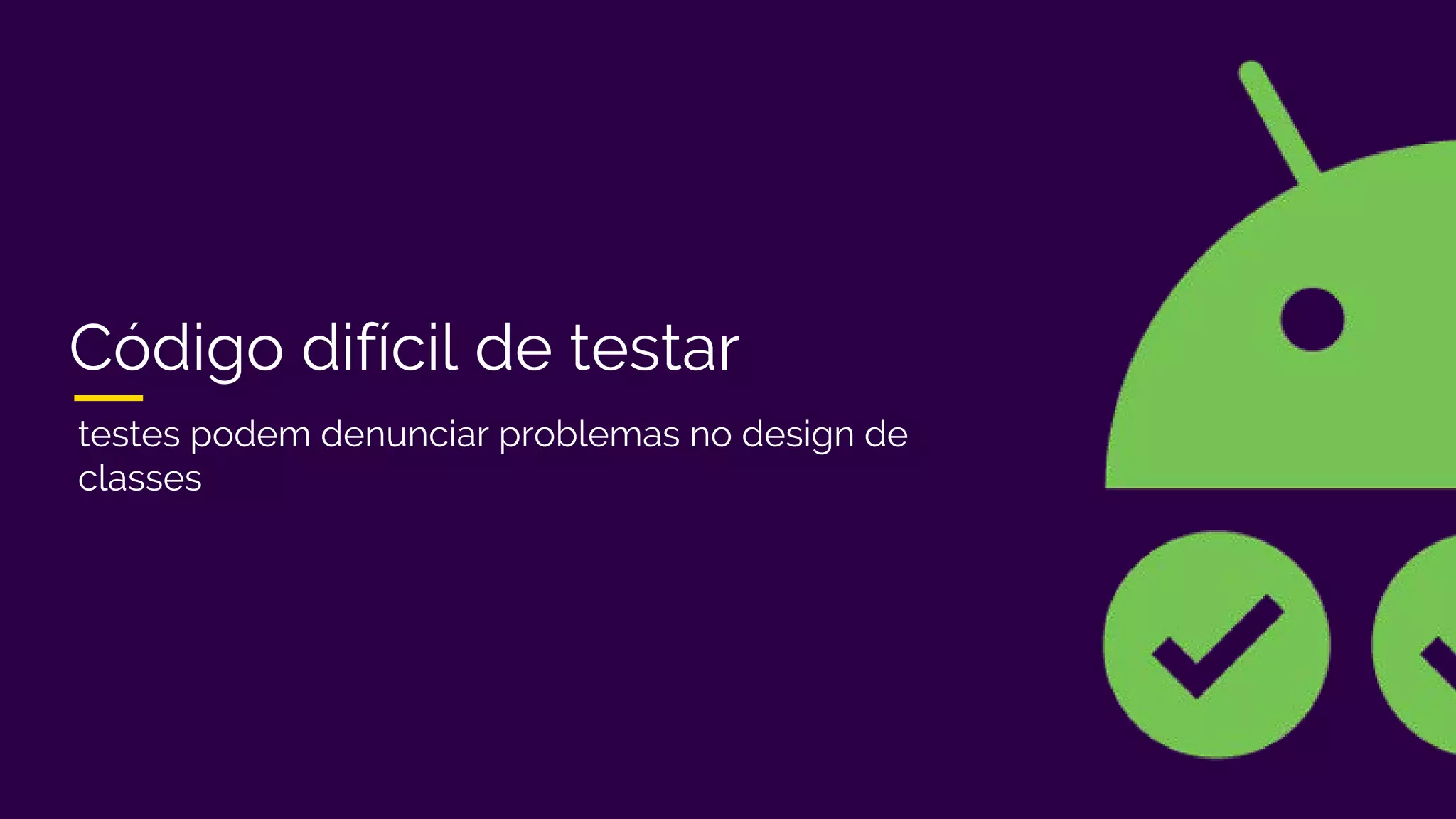 Código difícil de testar
testes podem denunciar problemas no design de
classes
 