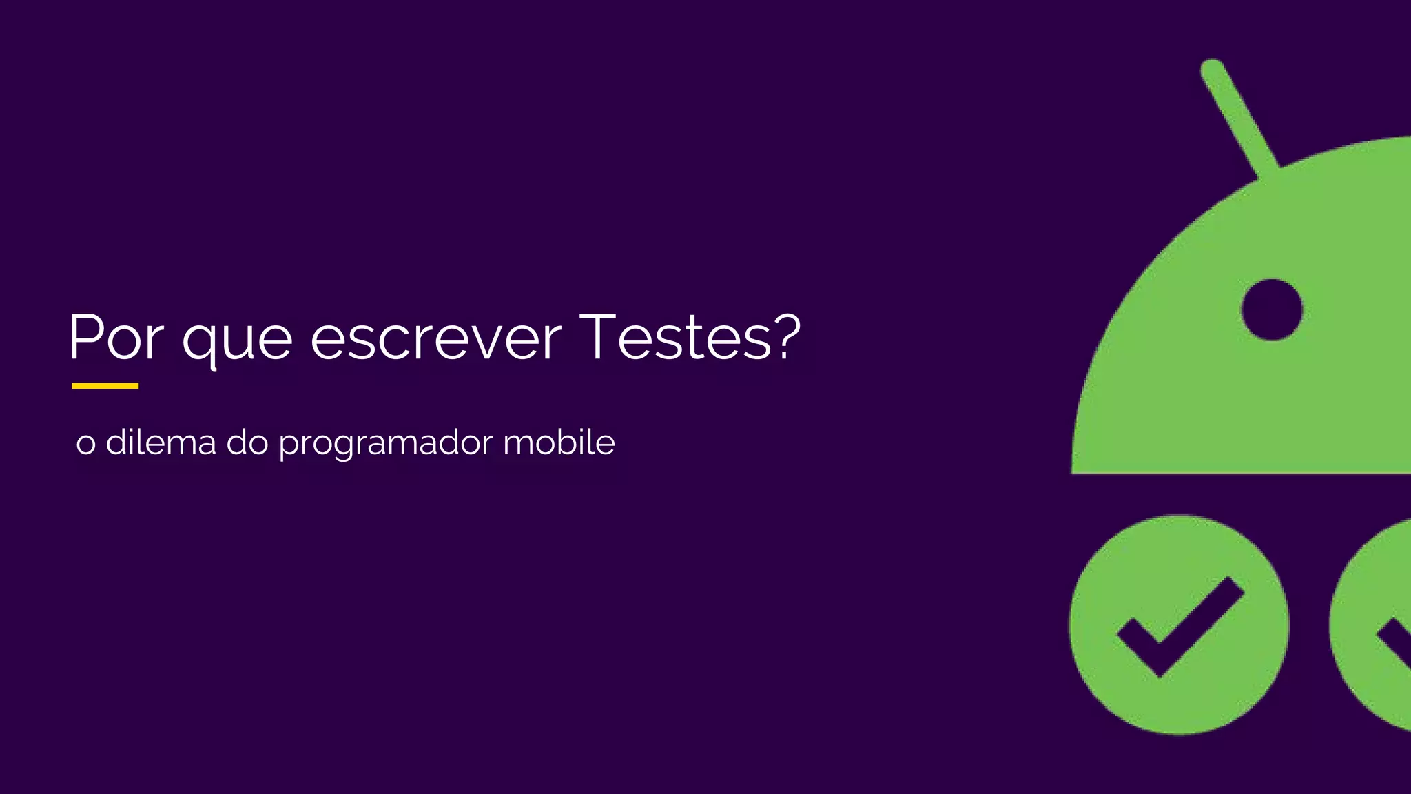 Por que escrever Testes?
o dilema do programador mobile
 