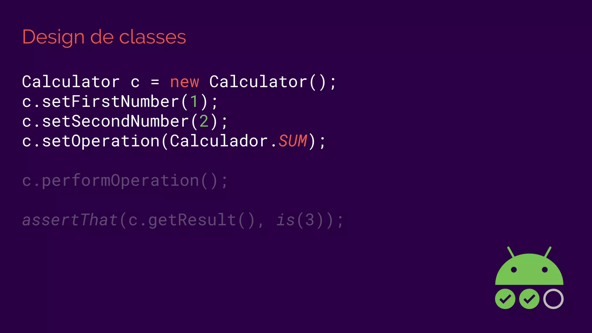 Design de classes
Calculator c = new Calculator();
c.setFirstNumber(1);
c.setSecondNumber(2);
c.setOperation(Calculador.SUM);
c.performOperation();
assertThat(c.getResult(), is(3));
 