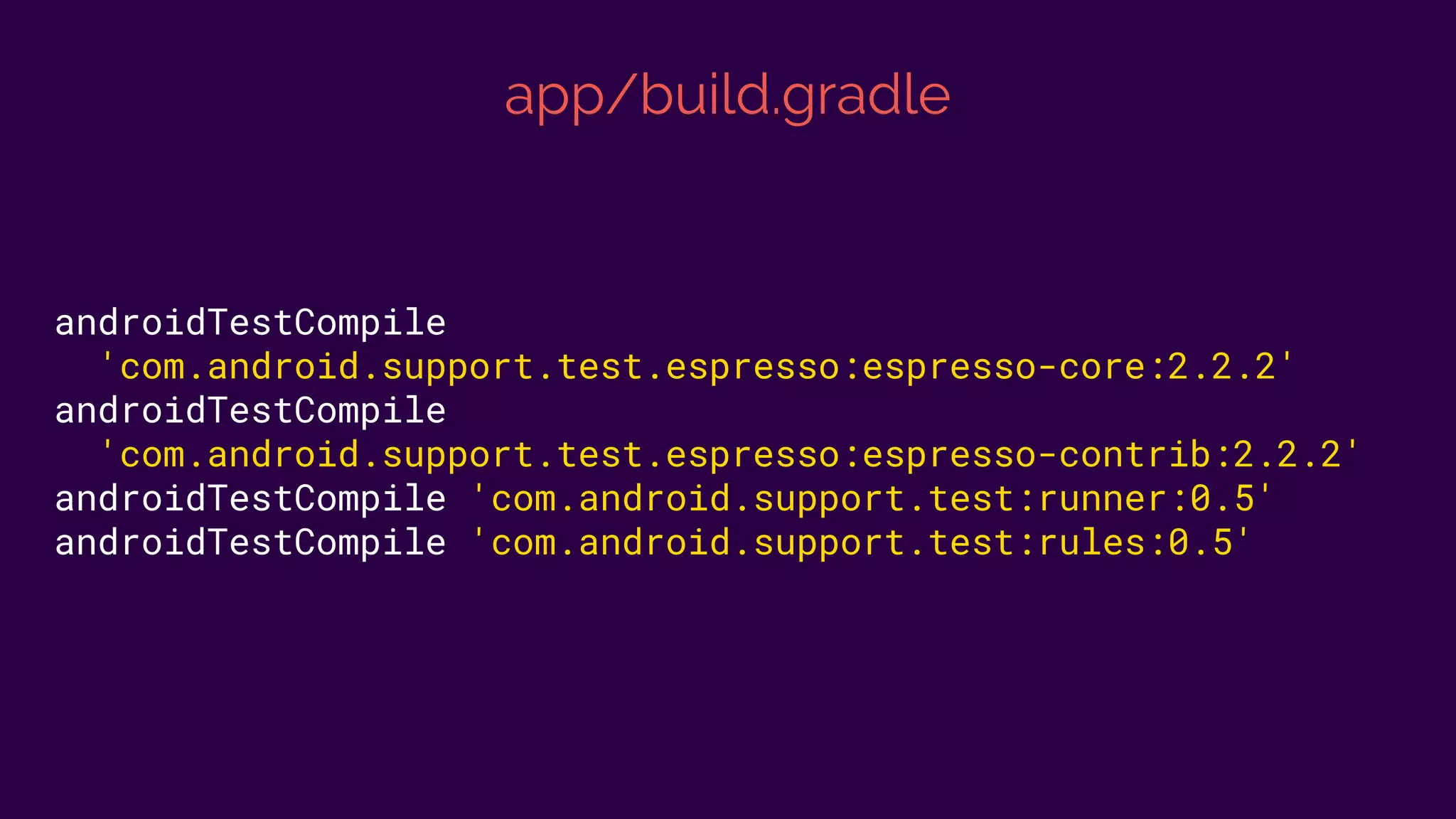 app/build.gradle
androidTestCompile
'com.android.support.test.espresso:espresso-core:2.2.2'
androidTestCompile
'com.android.support.test.espresso:espresso-contrib:2.2.2'
androidTestCompile 'com.android.support.test:runner:0.5'
androidTestCompile 'com.android.support.test:rules:0.5'
 