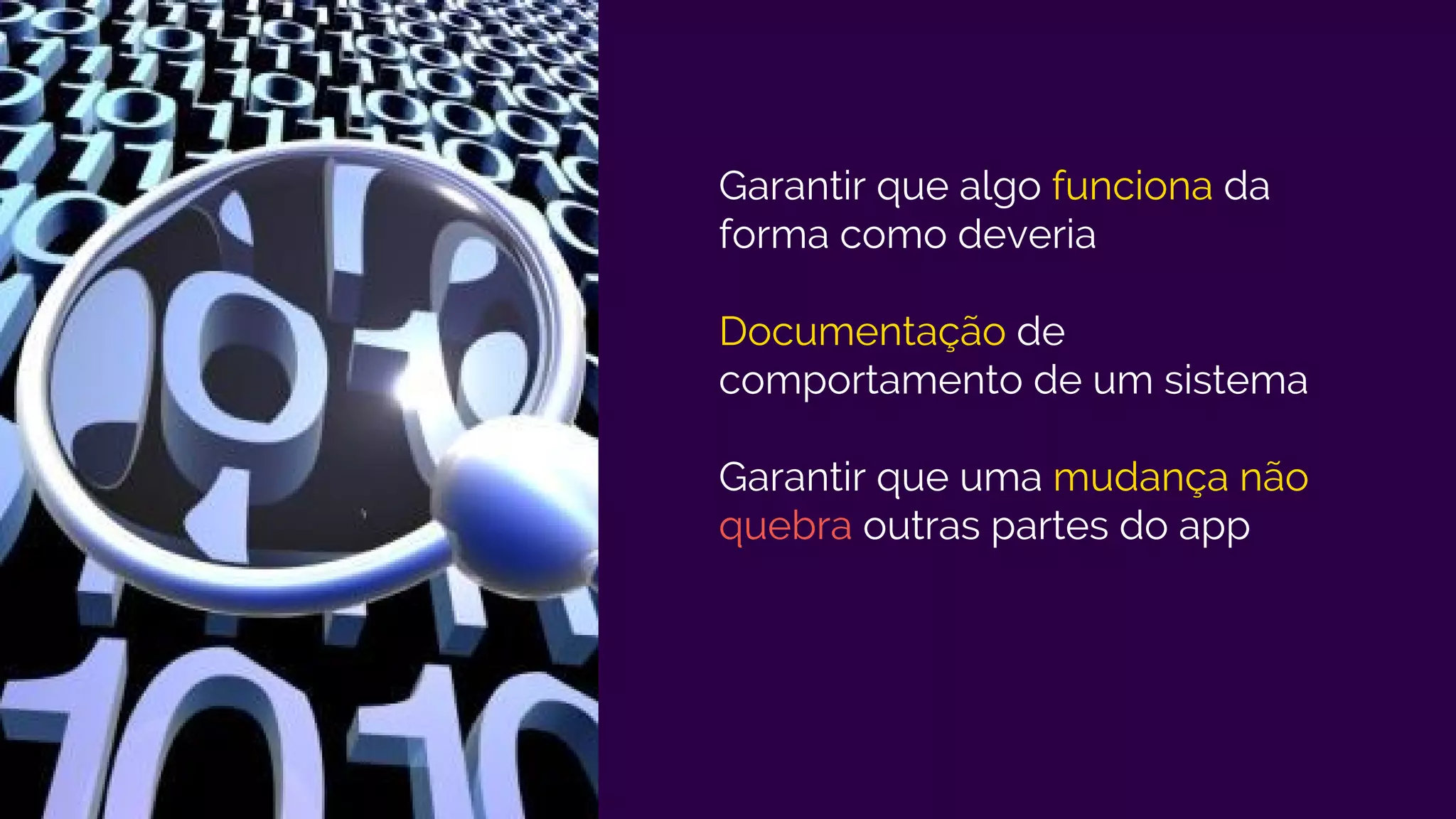 Garantir que algo funciona da
forma como deveria
Documentação de
comportamento de um sistema
Garantir que uma mudança não
quebra outras partes do app
 