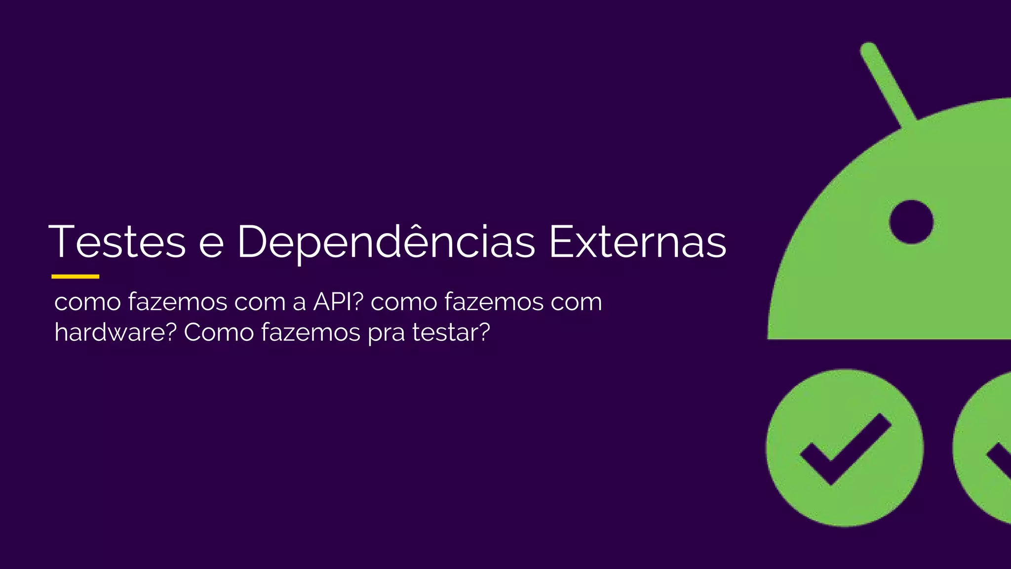 Testes e Dependências Externas
como fazemos com a API? como fazemos com
hardware? Como fazemos pra testar?
 