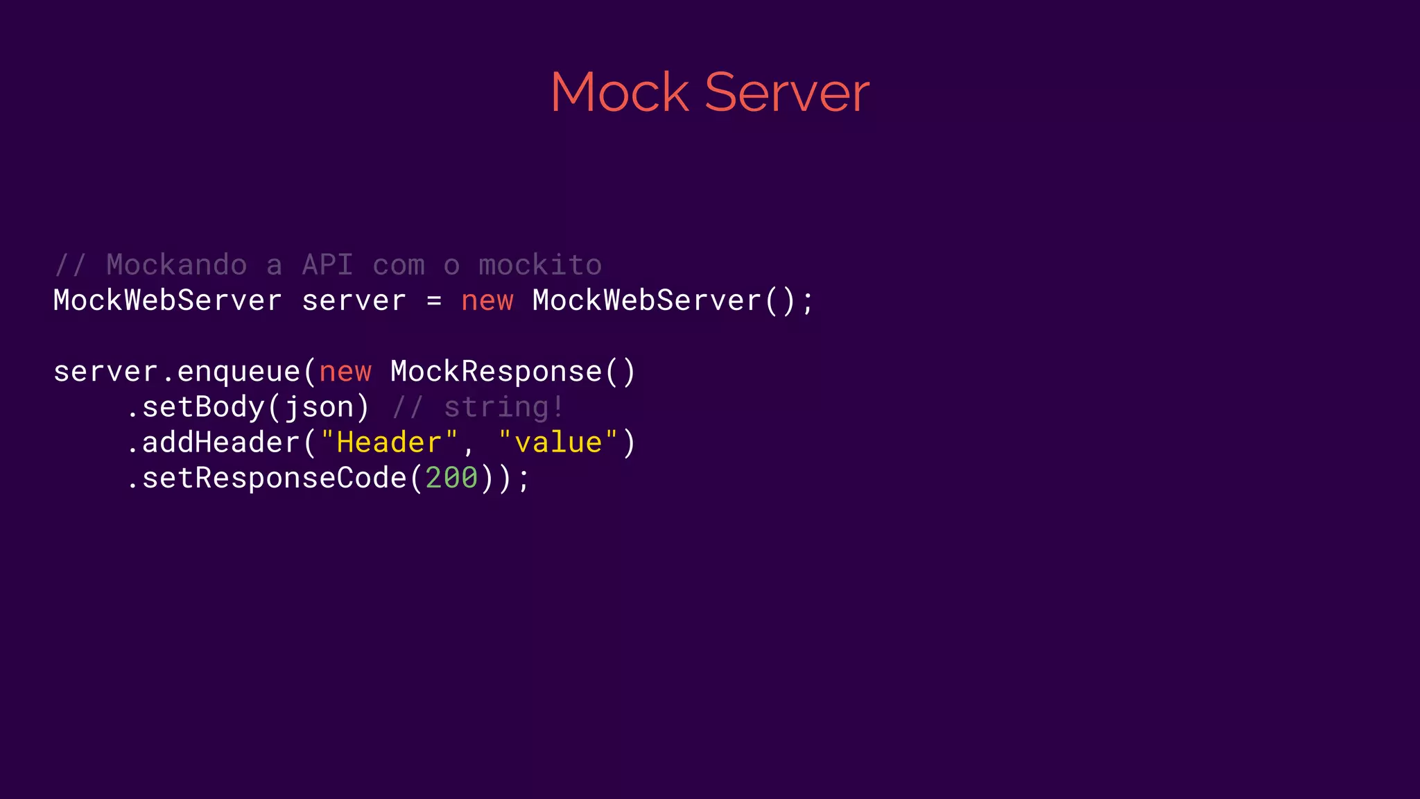 Mock Server
// Mockando a API com o mockito
MockWebServer server = new MockWebServer();
server.enqueue(new MockResponse()
.setBody(json) // string!
.addHeader("Header", "value")
.setResponseCode(200));
 