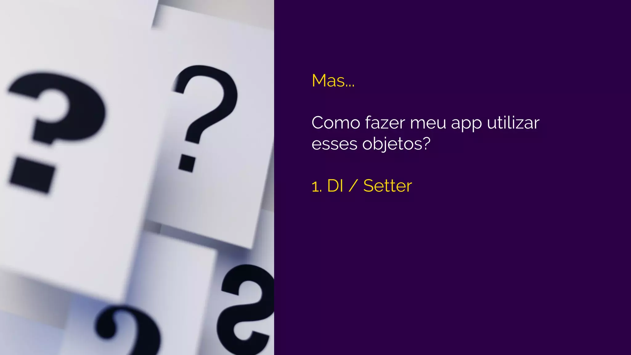 Mas...
Como fazer meu app utilizar
esses objetos?
1. DI / Setter
 