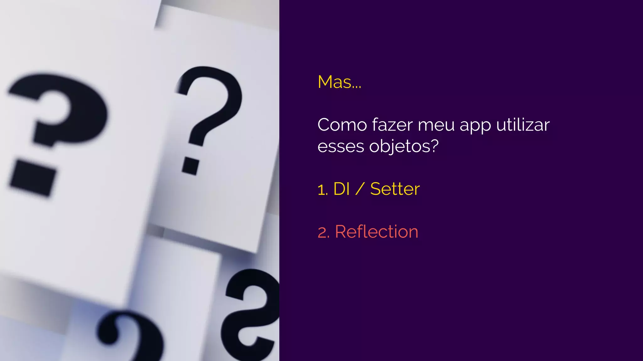 Mas...
Como fazer meu app utilizar
esses objetos?
1. DI / Setter
2. Reflection
 