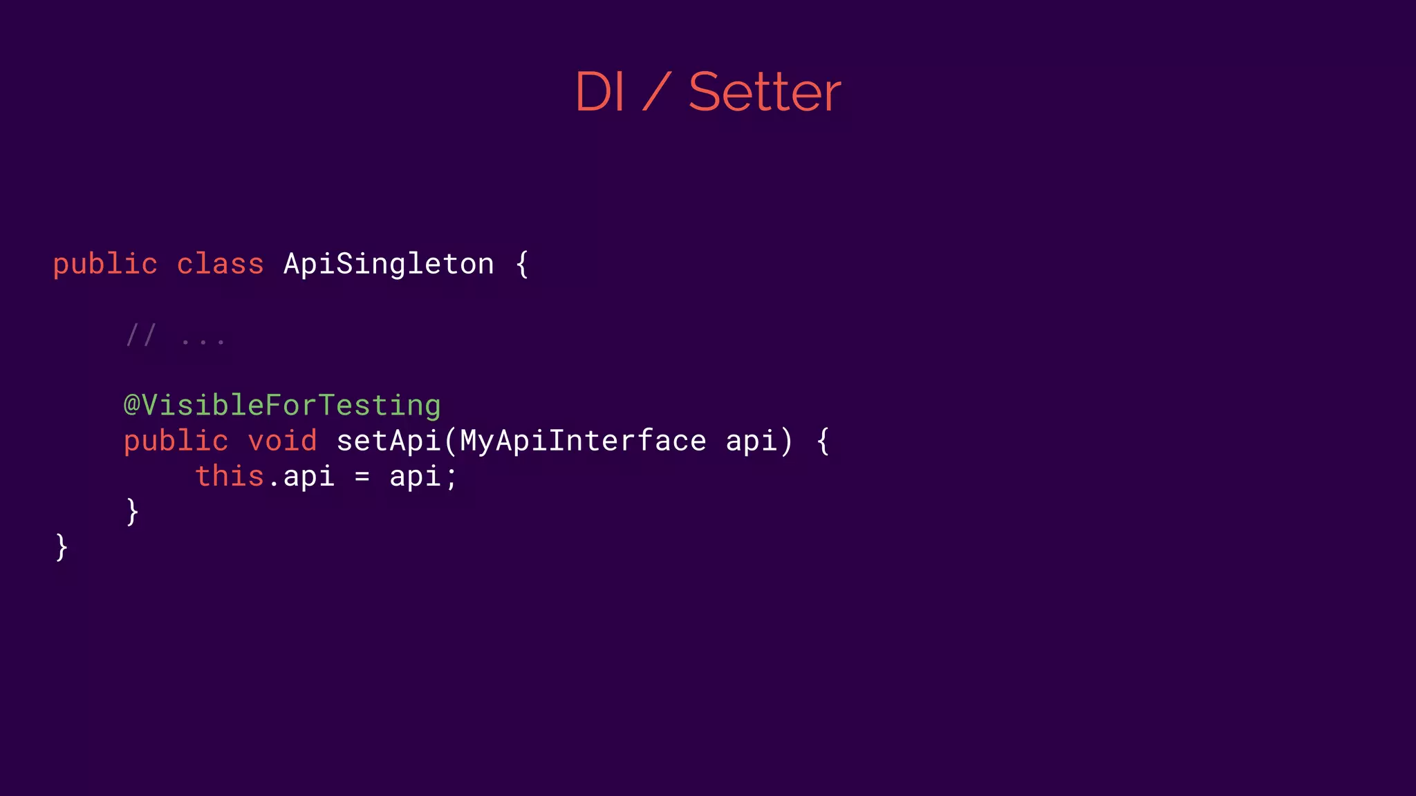 DI / Setter
public class ApiSingleton {
// ...
@VisibleForTesting
public void setApi(MyApiInterface api) {
this.api = api;
}
}
 