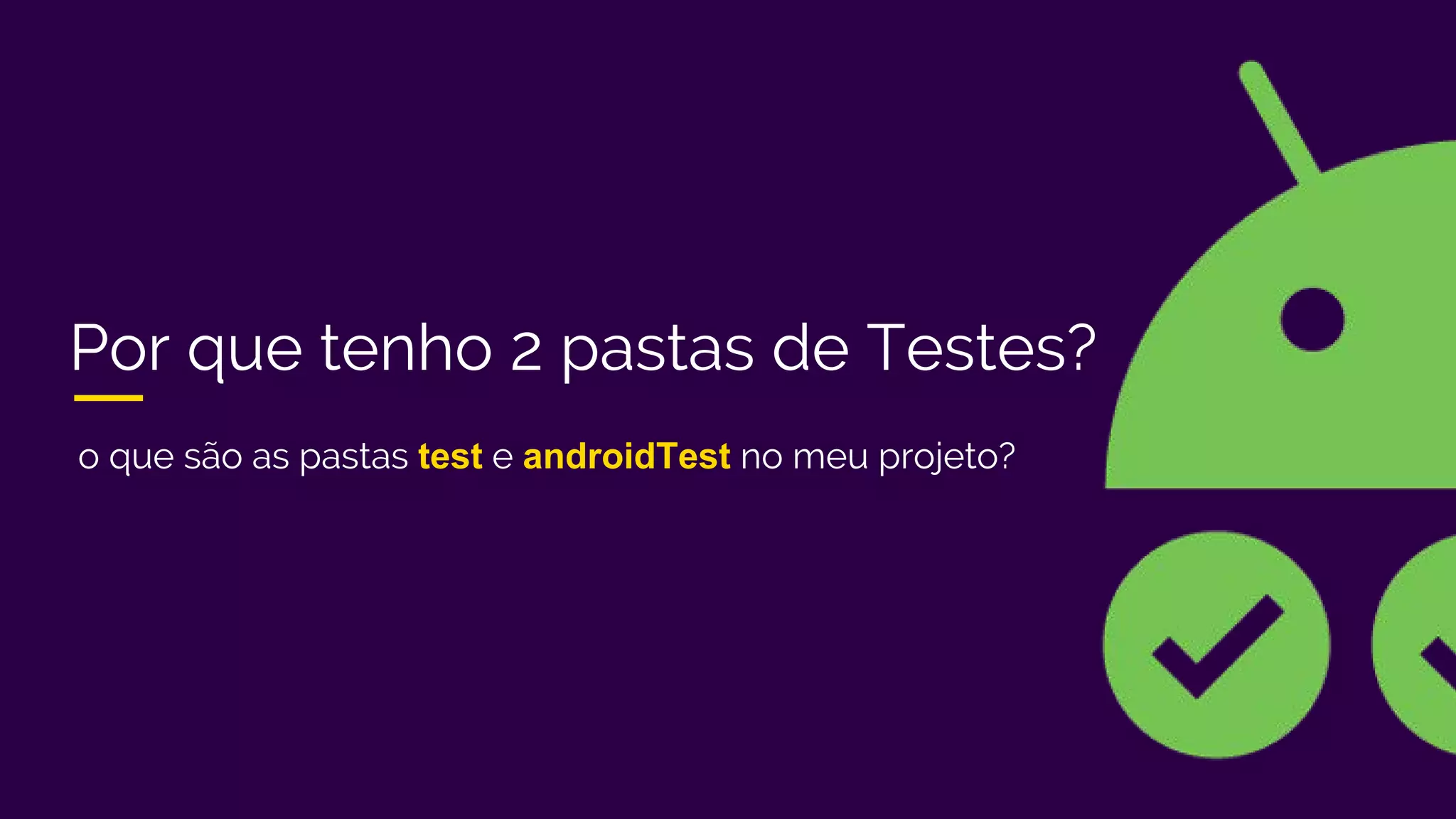 Por que tenho 2 pastas de Testes?
o que são as pastas test e androidTest no meu projeto?
 