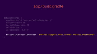app/build.gradle
defaultConfig {
applicationId 'net.rafaeltoledo.tests'
minSdkVersion 16
targetSdkVersion 23
versionCode 1
versionName '0.0.1'
testInstrumentationRunner 'android.support.test.runner.AndroidJUnitRunner'
}
 