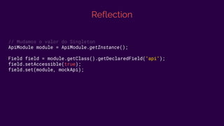 Reflection
// Mudamos o valor do Singleton
ApiModule module = ApiModule.getInstance();
Field field = module.getClass().getDeclaredField("api");
field.setAccessible(true);
field.set(module, mockApi);
 