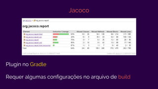 Jacoco
Plugin no Gradle
Requer algumas configurações no arquivo de build
 