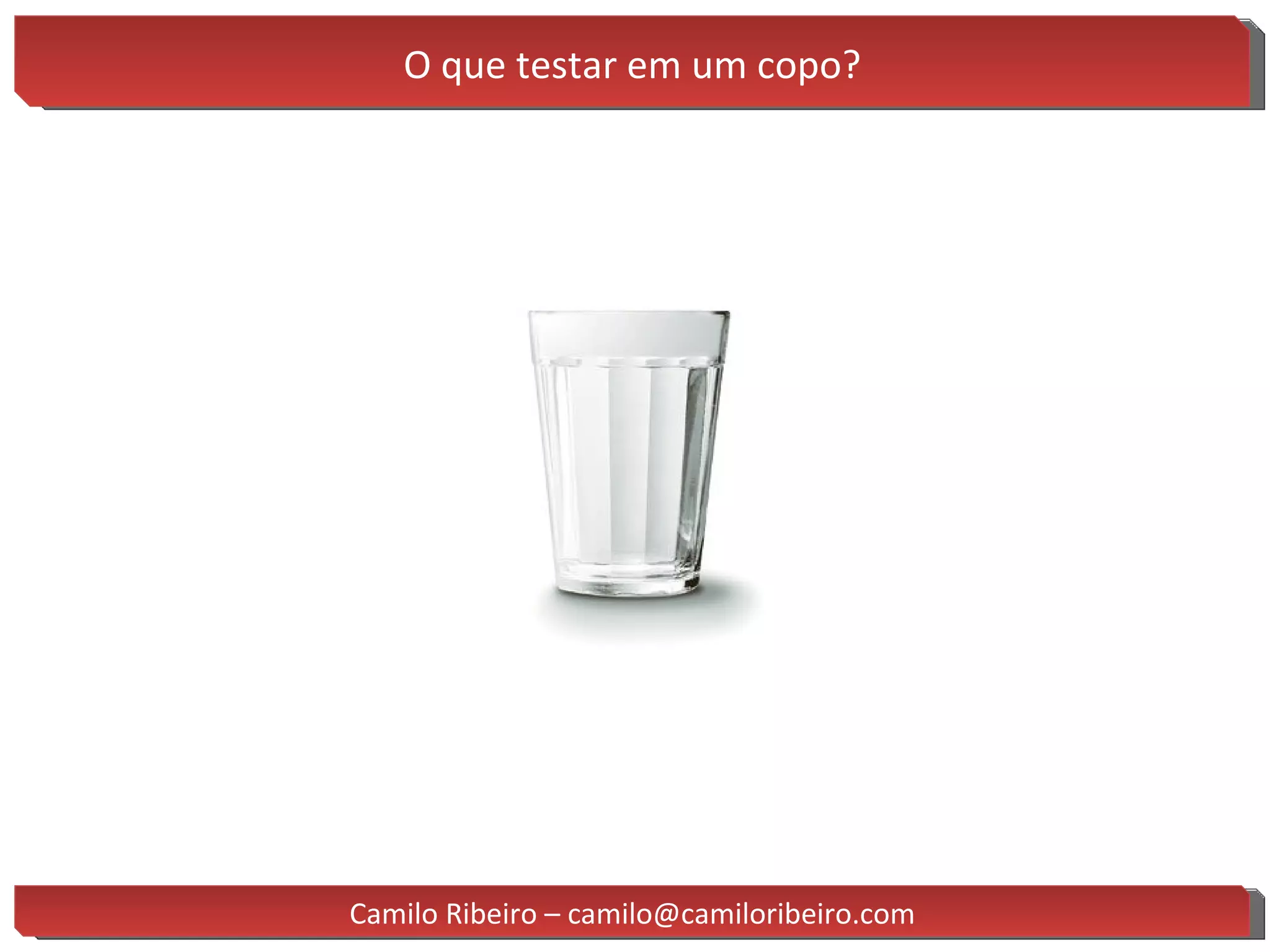 O que testar em um copo? Camilo Ribeiro – camilo@camiloribeiro.com 