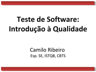 Teste de Software: Introdução à Qualidade Camilo Ribeiro  Esp. SE, ISTQB, CBTS 