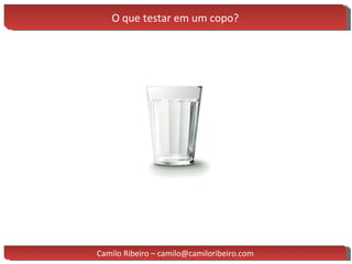 O que testar em um copo? Camilo Ribeiro – camilo@camiloribeiro.com 