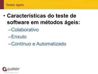 www.qualister.com.br
Testes ágeis
•  Características do teste de
software em métodos ágeis:
– Colaborativo
– Enxuto
– Contínuo e Automatizado
 