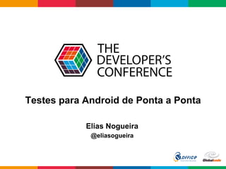 Globalcode	
  –	
  Open4education
Testes para Android de Ponta a Ponta
Elias Nogueira
@eliasogueira
 